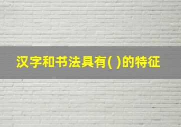 汉字和书法具有( )的特征